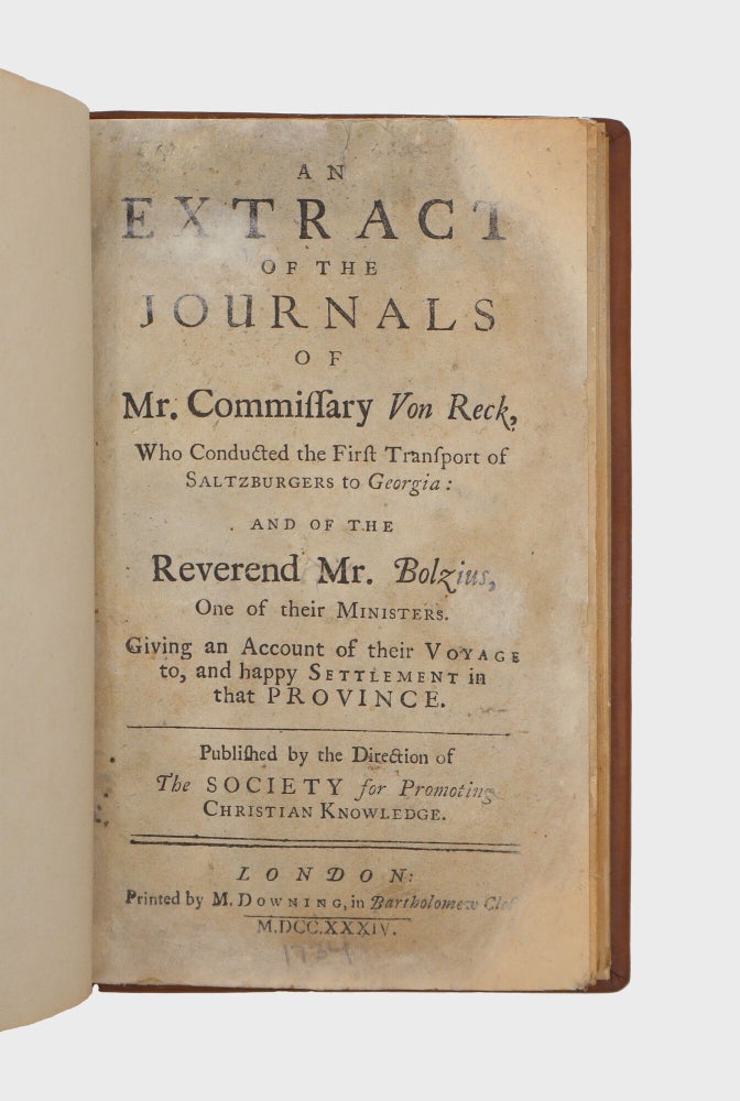 An Extract of the Journals of Mr. Commissary Von Reck, who Conducted the First Transport of Saltzburgers to Georgia: and of the Reverend Mr. Bolzius, one of their Ministers. Giving an Account of their Voyage to, and Happy Settlement in that Province