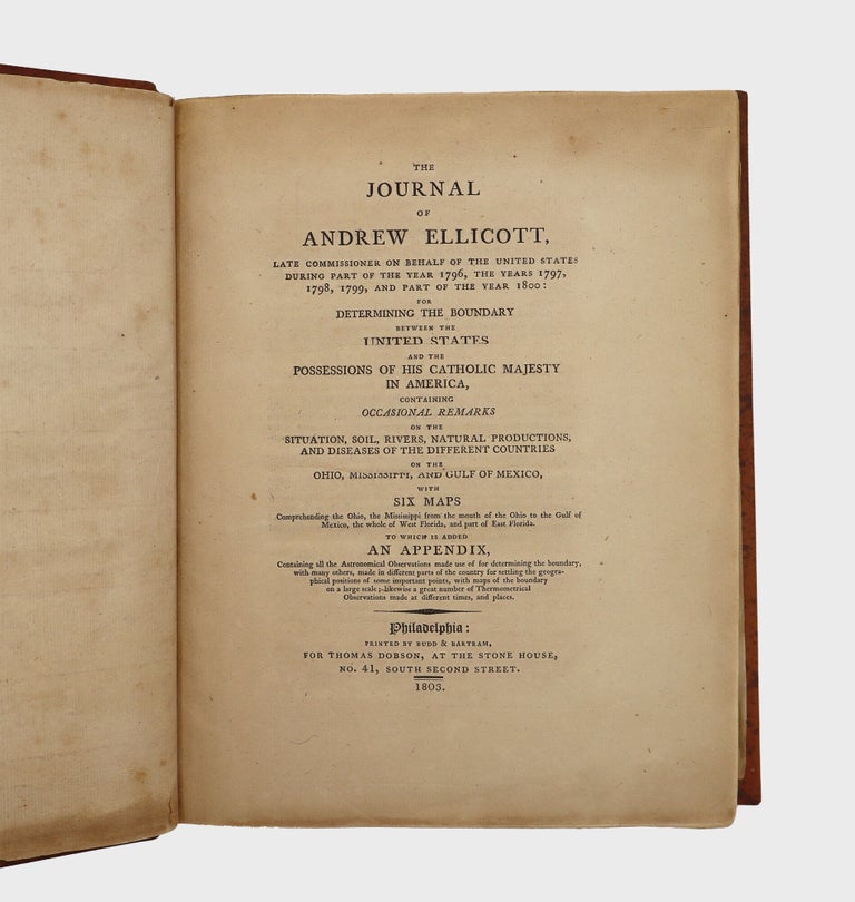 The Journal of Andrew Ellicott, Late Commissioner on behalf of the United States during part of the Year 1796, the Years 1797, 1798, 1799, and part of the year 1800: for Determining the Boundary of the United States and the Possessions of his Catholic Majesty in America, containing Occasional Remarks on the Situation, Soil, Rivers, Natural Productions, and Diseases of the Different Countries on the Ohio, Mississippi and Gulf of Mexico