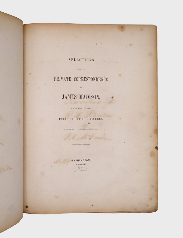 Selections from the Private Correspondence of James Madison, from 1813 to 1836. Published by J.C. McGuire Exclusively for Private Distribution