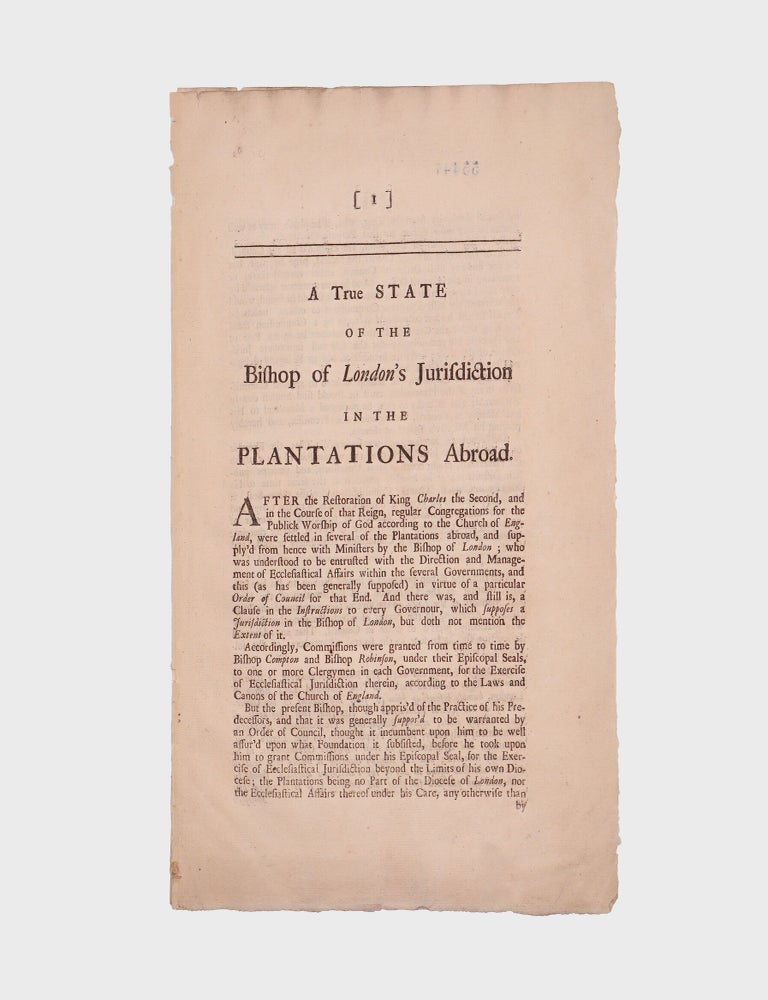 Item #378662 A True State of the Bishop of London's Jurisdiction in the Plantations Abroad [caption title]. Bishop Edmund Gibson.