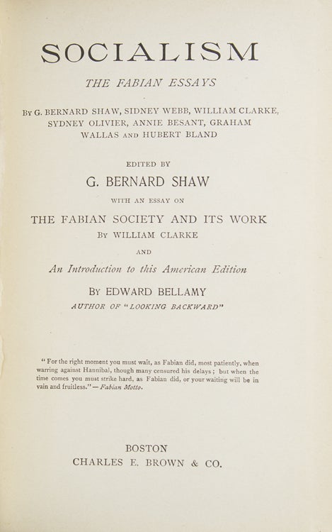 Socialism. The Fabian Essays by G. Bernard Shaw, Sidney Webb, William Clarke, Sydney Olivier, Annie Besant, Graham Wallas and Hubert Bland. Edited by G. Bernard Shaw. With an Essay on The Fabian Society and Its Work by William Clarke and An Introduction to this American Edition by Edward Bellamy