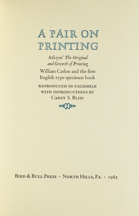 A Pair on Printing. Atkyns' The Original and Growth of Printing. William Caslon and the first English type specimen book. Reproduced in facsimile with introductions by Carey S. Bliss