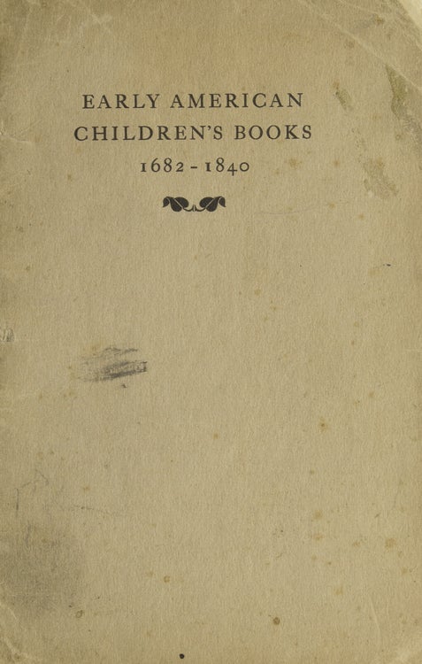 Early American Children's Books 1682-1840. The Private Collection of Dr. A. S. W. Rosenbach