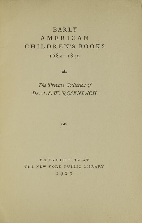Early American Children's Books 1682-1840. The Private Collection of Dr. A. S. W. Rosenbach