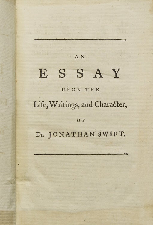 An Essay Upon the Life, Writings, and Character, of Dr. Jonathan Swift. Interspersed with some occasional Animadversions Upon the Remarks of a late critical Author, And upon the Observations of an anonymous Writer on those Remarks. By Deane Swift, Esq; [sic] To which is added, That Sketch of Dr. Swift's Life, written by the Doctor himself, which was lately presented By the Author of this Essay to the University Of Dublin