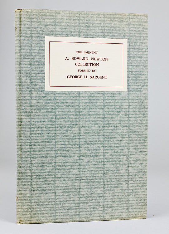 Item #53753 Catalogue of the Eminent A. Edward Newton Collection formed by the late George H. Sargent. With Introduction by A. Edward Newton. Sold by Order of Mrs. Carrie F. Sargent at unrestricted Auction Sale through the Management of Charles F. Heartman, on Saturday December 19, 1931, at 3:40 P. M. A. E. Newton.