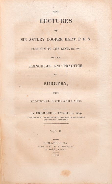 Sir Astley Cooper's Lectures on the Principle and Practice of Surgery, with Additional Notes and Cases. By Frederick Tyrrell, Esq