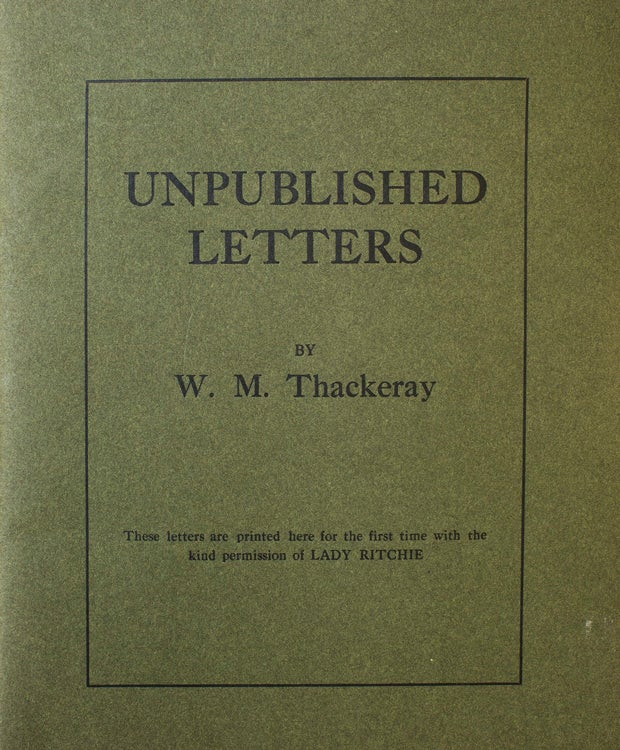 Item #57331 Unpublished Letters. These letters are printed here for the first time with the kind permission of Lady Ritchie. William Makepeace Thackeray.
