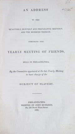 An Address to the Quarterly, Monthly and Preparative Meetings, and The Members Thereof, Composing the Yearly Meeting of Friends, Held in Philadelphia, By the Committee appointed at the late Yearly Meeting to have charge of the Subject of Slavery