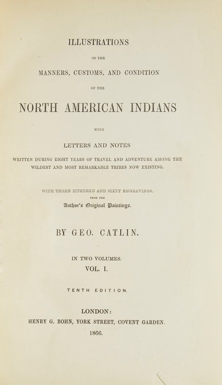 Illustrations of the Manners, Customs, and Condition of the North American Indians: In a Series of Letters and Notes Written During Eight Years of Travel and Adventure Among the Wildest and Most Remarkable Tribes Now Existing