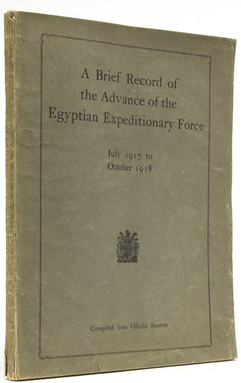 A Brief Record of the Advance of the Egyptian Expeditionary Force Under the Command of General Sir Edmund H.H. Allenby, G.C.B., G.C.M.G. July 1917 to October 1918. Compiled from Official Sources